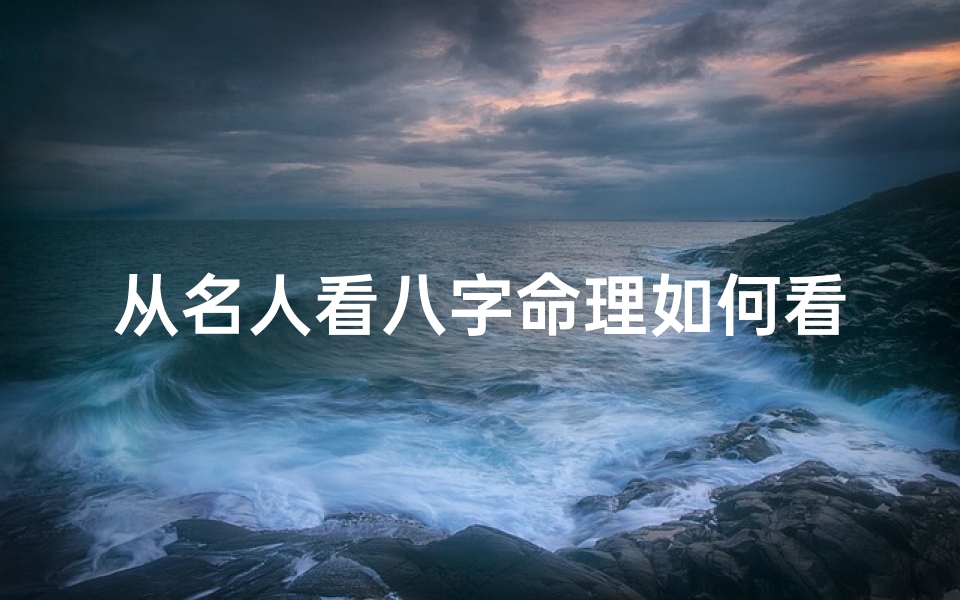 从名人看八字命理如何看;名人八字案例100命理