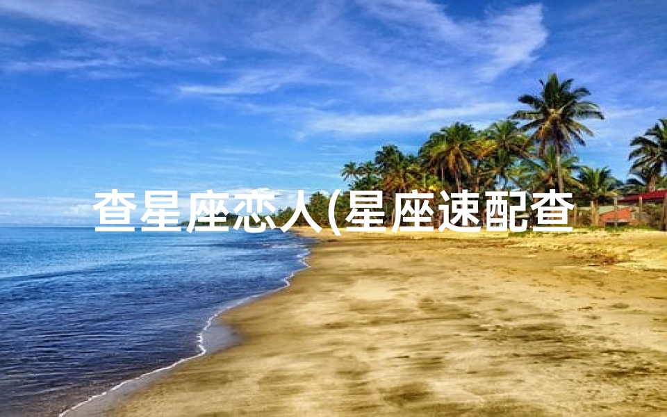 查星座恋人(星座速配查询,星座血型速配查询)