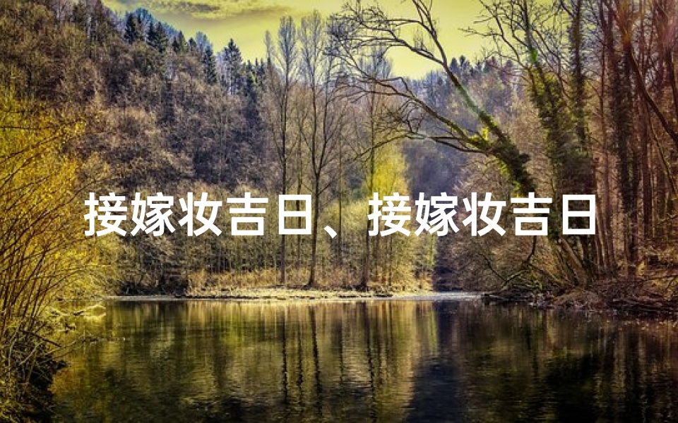 接嫁妆吉日、接嫁妆吉日：喜结良缘，良辰美景好时光