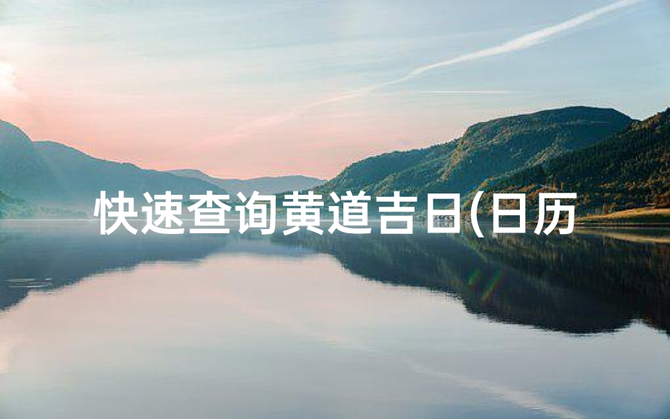 快速查询黄道吉日(日历怎么看黄道吉日)