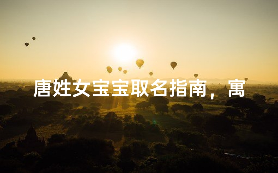 唐姓女宝宝取名指南，寓意美好与吉祥的名字推荐