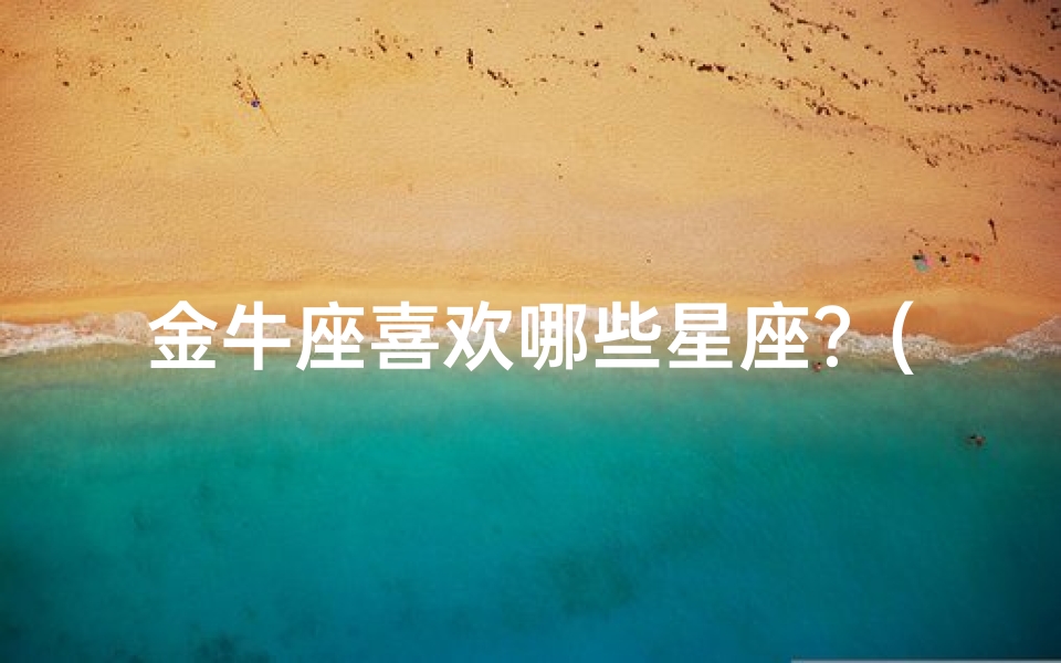 金牛座喜欢哪些星座？(金牛座尤克里里情缘：琴声中的浪漫旋律)
