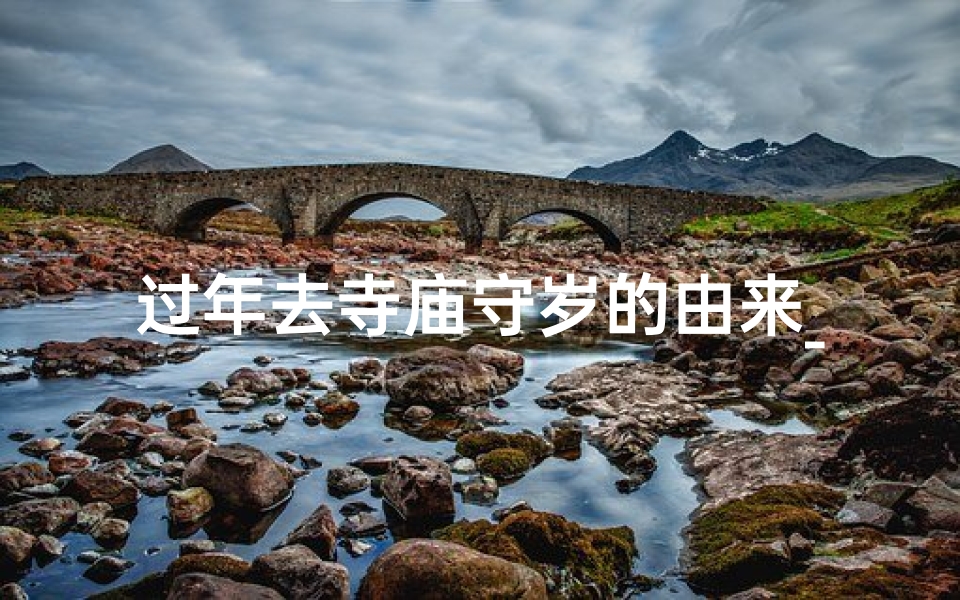 过年去寺庙守岁的由来_过年去寺庙守岁的由来和寓意