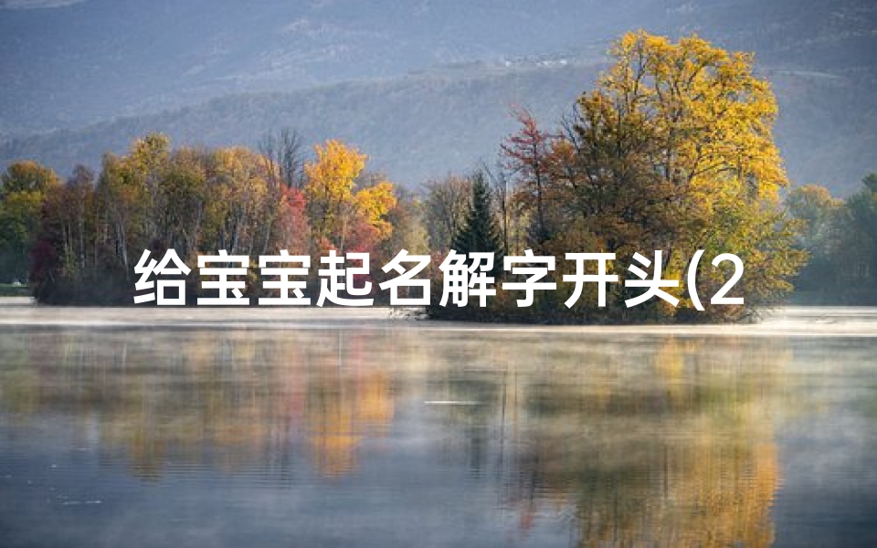 给宝宝起名解字开头(2021年女宝宝清新脱俗名字)