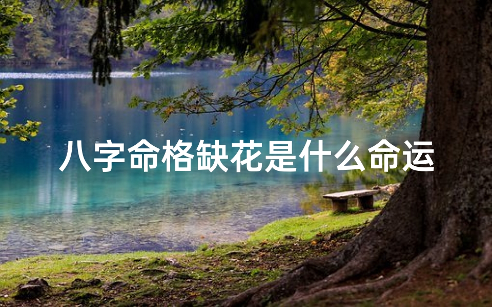 八字命格缺花是什么命运-八字命格缺花命：揭秘花命的秘密与命运