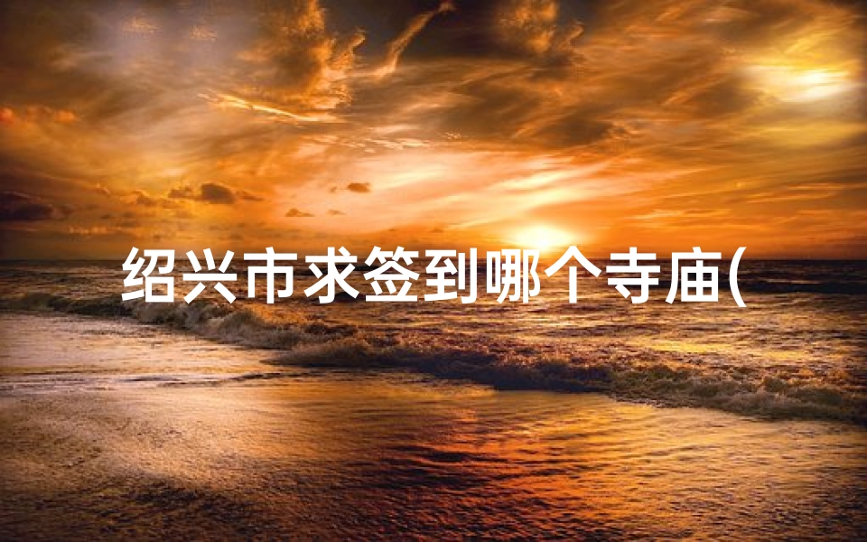 绍兴市求签到哪个寺庙(绍兴秀峰寺在哪里)