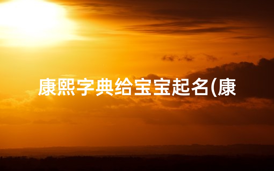 康熙字典给宝宝起名(康熙字典10画的字有哪些适合给宝宝起名)