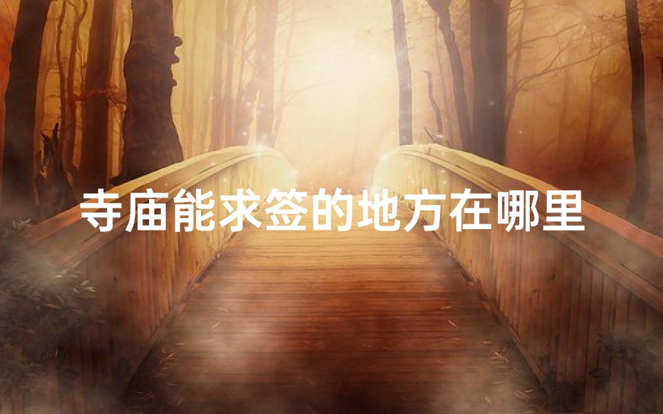 寺庙能求签的地方在哪里(秦皇岛哪个寺庙可以求签)