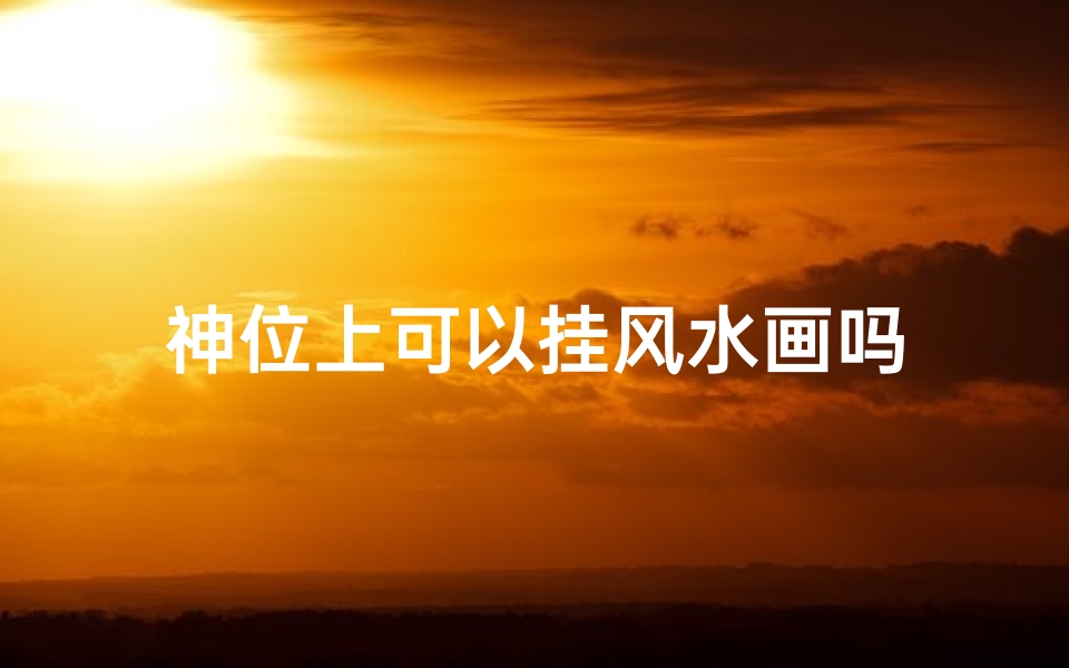 神位上可以挂风水画吗