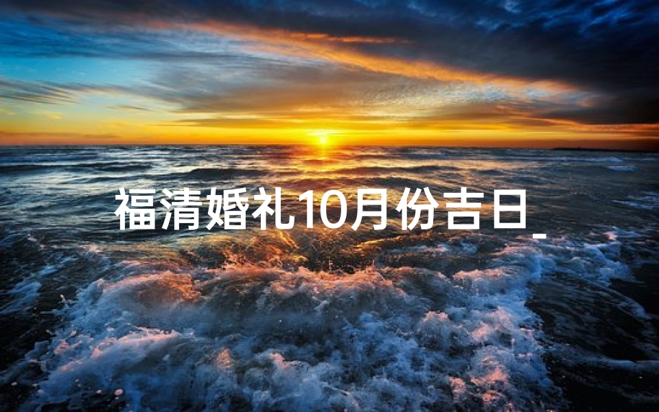 福清婚礼10月份吉日_福清婚礼流程