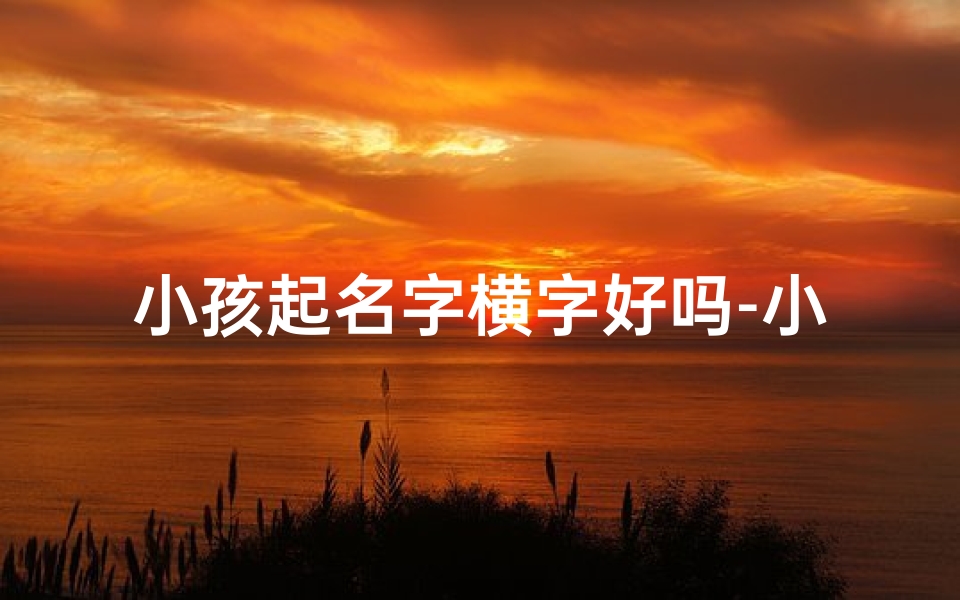 小孩起名字横字好吗-小孩起名字横字好吗女孩