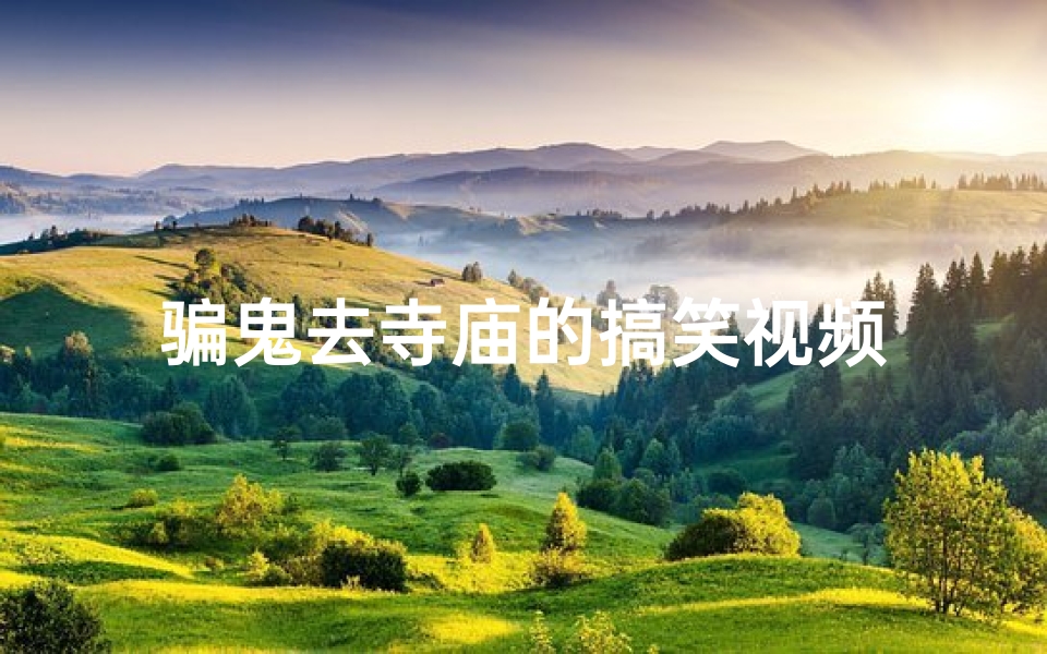骗鬼去寺庙的搞笑视频