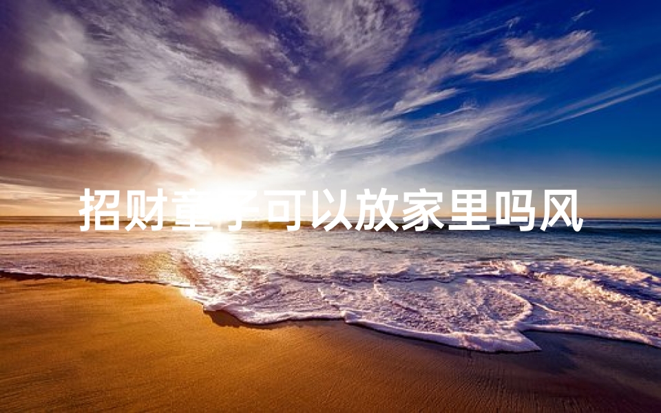 招财童子可以放家里吗风水_招财 童子