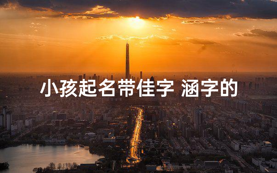 小孩起名带佳字 涵字的,小孩起名带佳字 涵字的名字