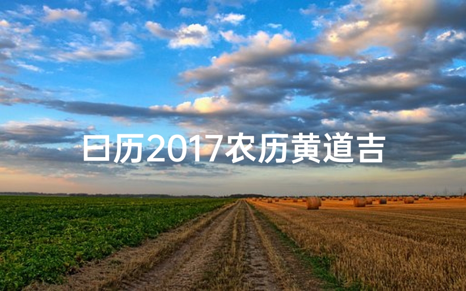 曰历2017农历黄道吉日(农历查询 万年历 2017 日期)