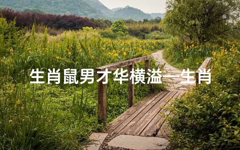 生肖鼠男才华横溢—生肖鼠男：才华横溢，独领风骚
