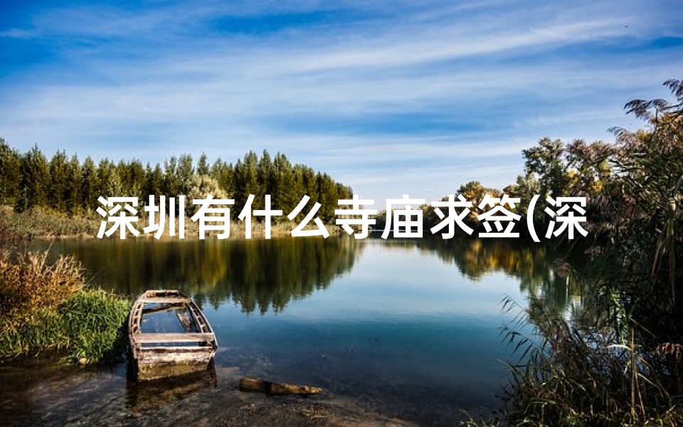 深圳有什么寺庙求签(深圳周边有什么比较出名的寺庙可以拜佛求签的 )