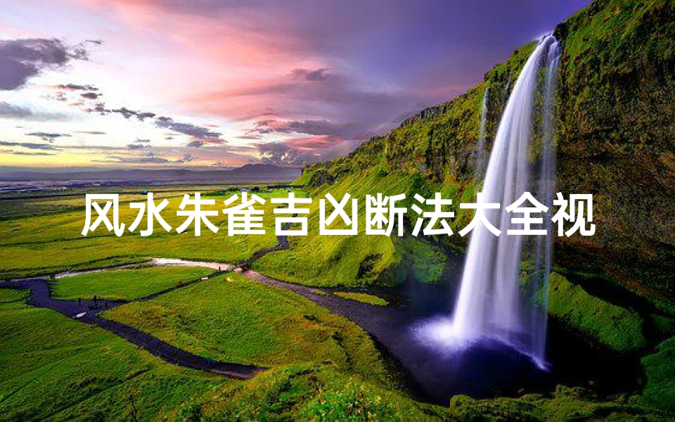 风水朱雀吉凶断法大全视频、《风水朱雀吉凶断法大全解析秘籍》