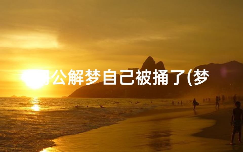 周公解梦自己被捅了(梦见被捅的预兆)