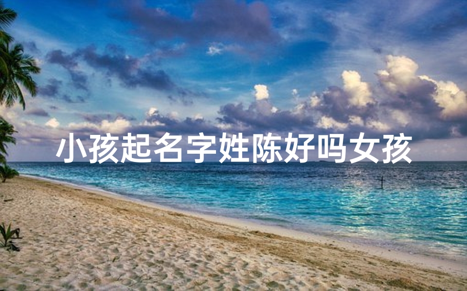 小孩起名字姓陈好吗女孩