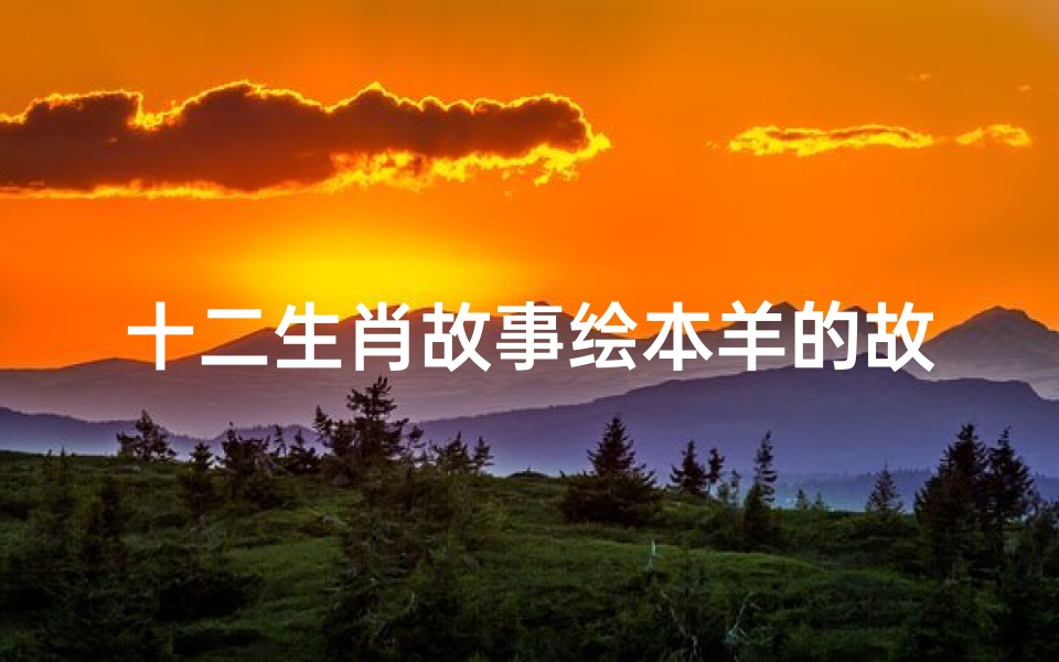 十二生肖故事绘本羊的故事(幼儿教师如何讲好绘本故事呢 )