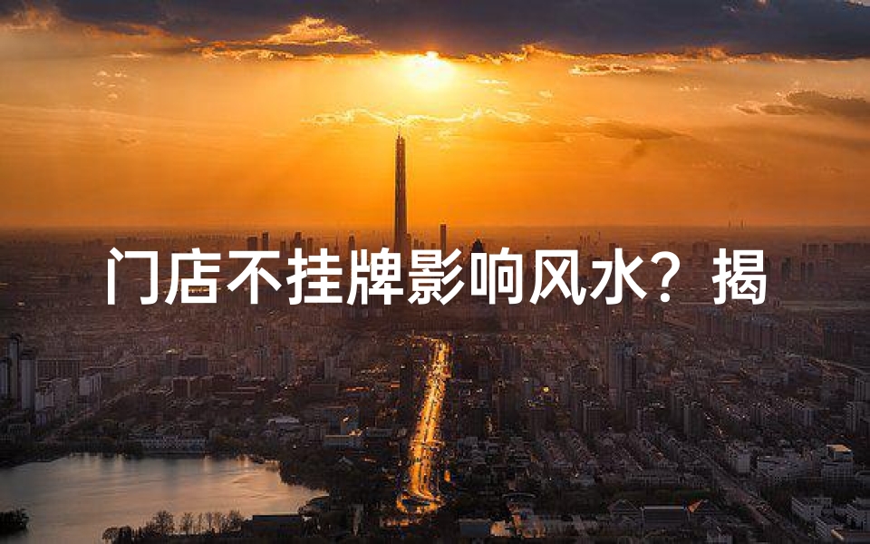 门店不挂牌影响风水？揭秘挂牌与风水的秘密