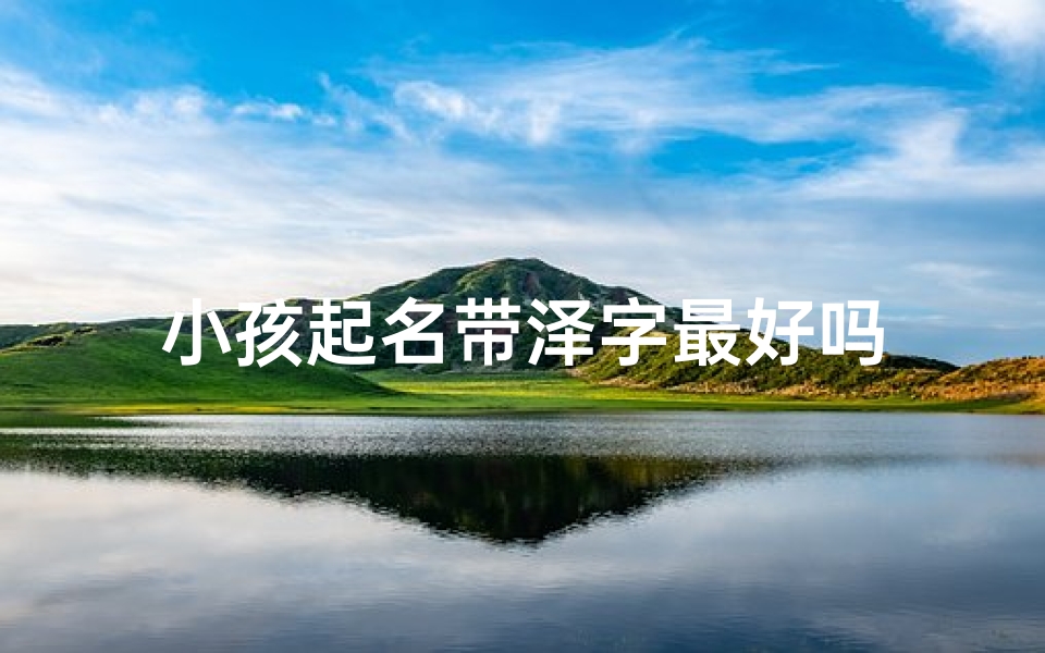 小孩起名带泽字最好吗