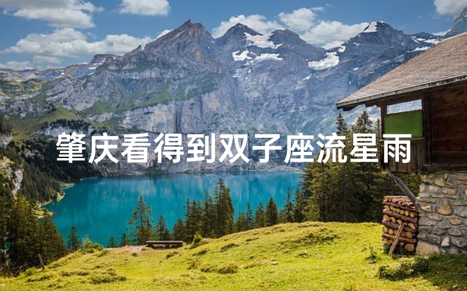 肇庆看得到双子座流星雨吗;肇庆观双子座流星雨的最佳时机揭晓