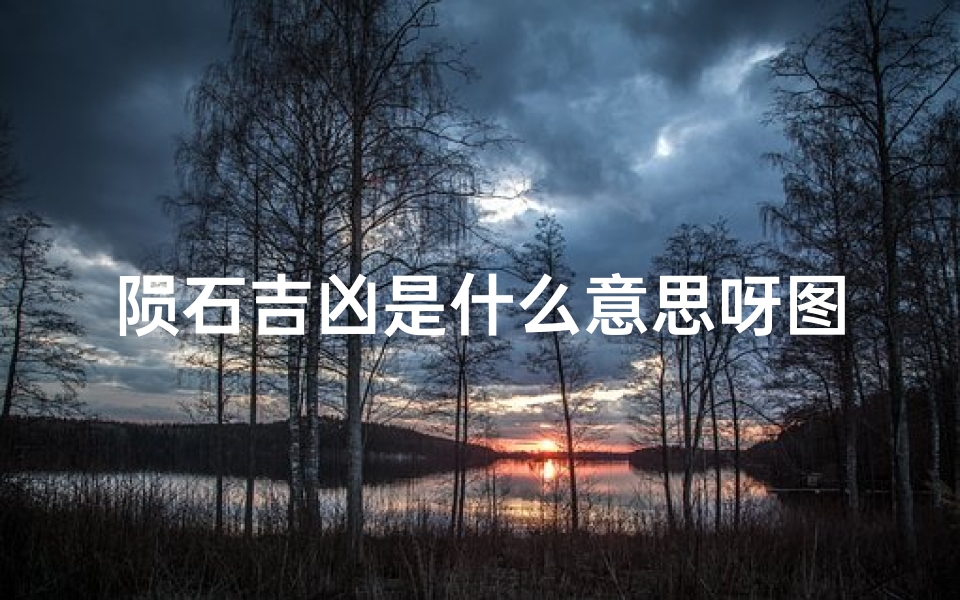 陨石吉凶是什么意思呀图片大全—陨石吉凶之谜：揭秘天外来客的神秘面纱