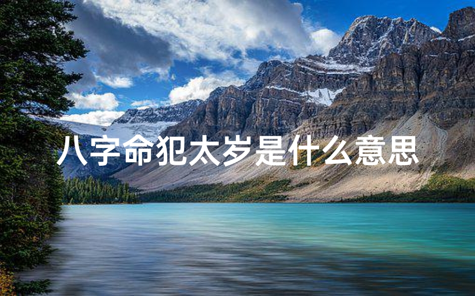 八字命犯太岁是什么意思;命里犯太岁是什么意思