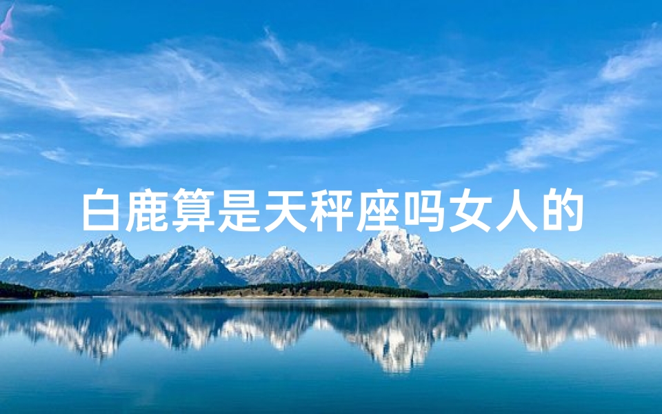 白鹿算是天秤座吗女人的性格