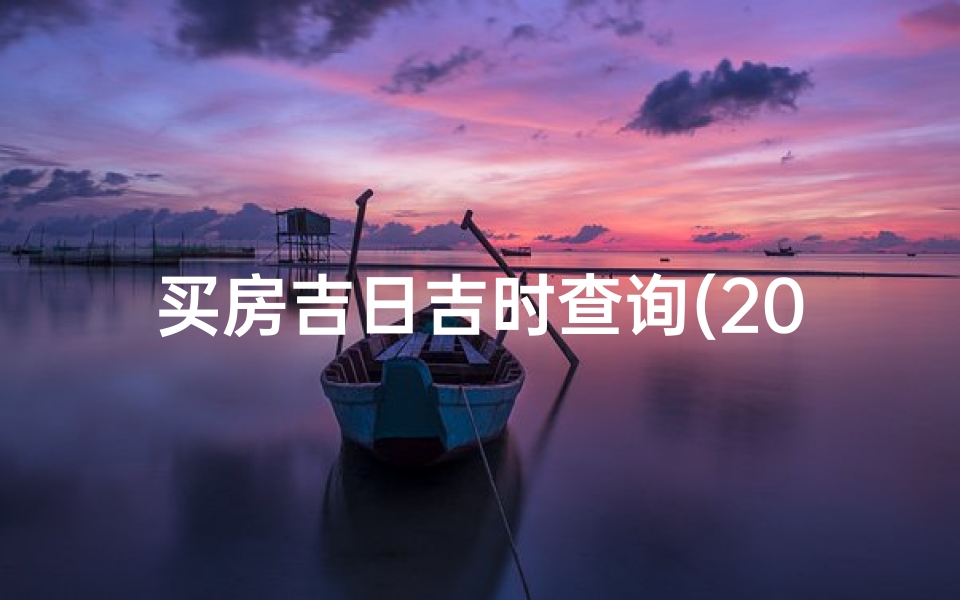 买房吉日吉时查询(2025年农历3月买房吉日吉时查询)