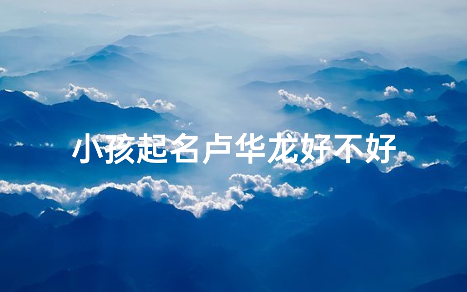小孩起名卢华龙好不好