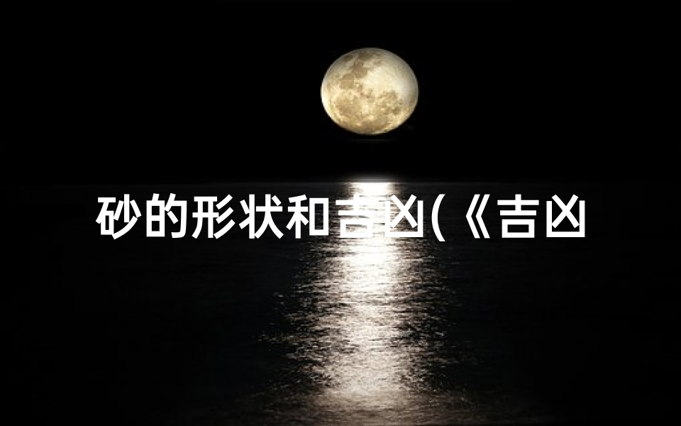 砂的形状和吉凶(《吉凶砂形口诀大全：风水布局秘籍视频教程》)