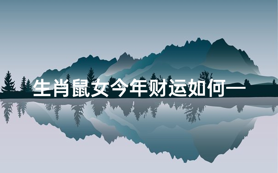 生肖鼠女今年财运如何—属鼠女今年财运如何